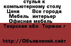 стулья к компьютерному столу › Цена ­ 1 - Все города Мебель, интерьер » Офисная мебель   . Тверская обл.,Торжок г.